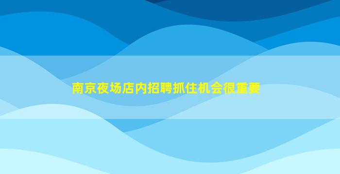 南京夜场店内招聘抓住机会很重要